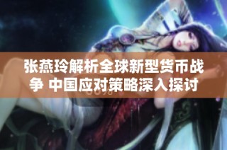 张燕玲解析全球新型货币战争 中国应对策略深入探讨