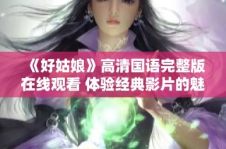 《好姑娘》高清国语完整版在线观看 体验经典影片的魅力