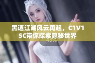 黑道江湖风云再起，C1V1SC带你探索隐秘世界