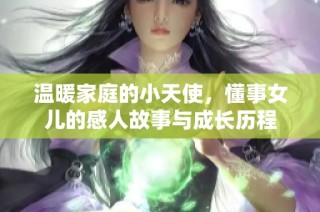 温暖家庭的小天使，懂事女儿的感人故事与成长历程