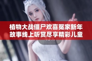 植物大战僵尸欢喜冤家新年故事线上听赏尽享精彩儿童故事