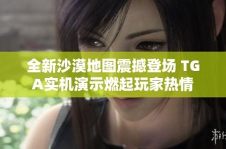 全新沙漠地图震撼登场 TGA实机演示燃起玩家热情