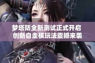 梦塔防全新测试正式开启 创新自走棋玩法震撼来袭