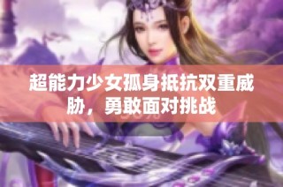 超能力少女孤身抵抗双重威胁，勇敢面对挑战