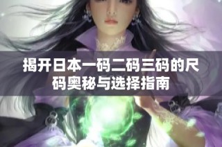 揭开日本一码二码三码的尺码奥秘与选择指南