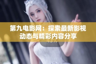 第九电影网：探索最新影视动态与精彩内容分享