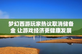 梦幻西游玩家热议取消储备金 让游戏经济更健康发展