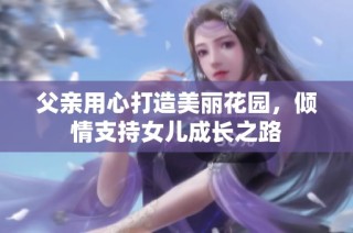 父亲用心打造美丽花园，倾情支持女儿成长之路
