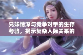 兄妹情深与竞争对手的生存考验，揭示复杂人际关系的故事