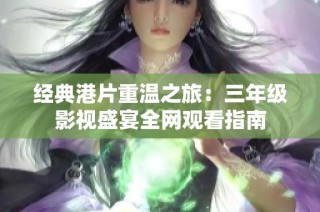 经典港片重温之旅：三年级影视盛宴全网观看指南