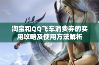 淘宝和QQ飞车消费券的实用攻略及使用方法解析