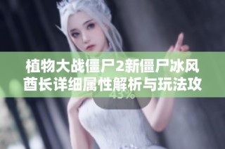 植物大战僵尸2新僵尸冰风酋长详细属性解析与玩法攻略