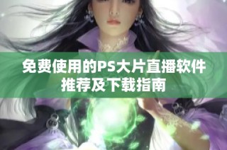 免费使用的PS大片直播软件推荐及下载指南