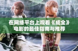 在网络平台上观看《成全》电影的最佳指南与推荐