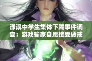 漾濞中学生集体下跪事件调查：游戏输家自愿接受惩戒的真相解读
