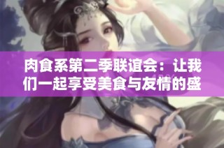 肉食系第二季联谊会：让我们一起享受美食与友情的盛宴