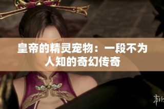 皇帝的精灵宠物：一段不为人知的奇幻传奇