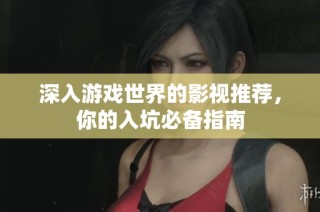 深入游戏世界的影视推荐，你的入坑必备指南