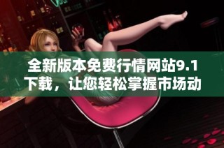 全新版本免费行情网站9.1下载，让您轻松掌握市场动态
