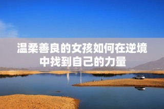 温柔善良的女孩如何在逆境中找到自己的力量