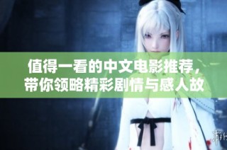 值得一看的中文电影推荐，带你领略精彩剧情与感人故事