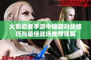 火影忍者手游中镰鼬对战技巧与最佳战场推荐详解