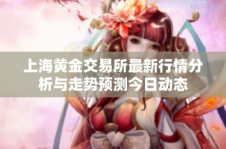 上海黄金交易所最新行情分析与走势预测今日动态