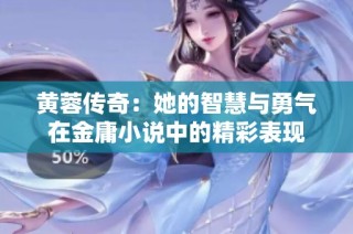 黄蓉传奇：她的智慧与勇气在金庸小说中的精彩表现