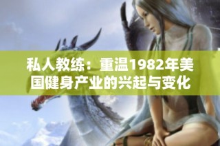 私人教练：重温1982年美国健身产业的兴起与变化