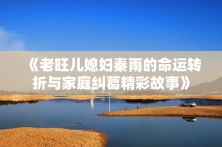 《老旺儿媳妇秦雨的命运转折与家庭纠葛精彩故事》