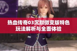 热血传奇03沉默微变版特色玩法解析与全面体验