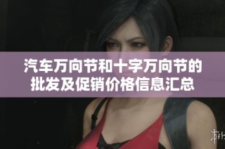 汽车万向节和十字万向节的批发及促销价格信息汇总
