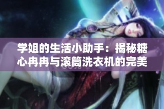 学姐的生活小助手：揭秘糖心冉冉与滚筒洗衣机的完美搭配