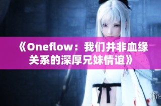 《Oneflow：我们并非血缘关系的深厚兄妹情谊》
