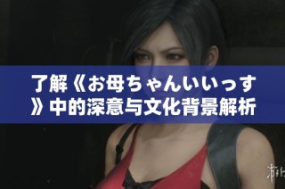 了解《お母ちゃんいいっす》中的深意与文化背景解析