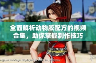 全面解析动物胶配方的视频合集，助你掌握制作技巧