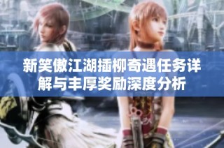 新笑傲江湖插柳奇遇任务详解与丰厚奖励深度分析