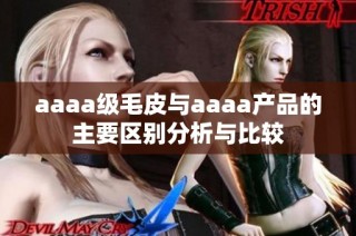 aaaa级毛皮与aaaa产品的主要区别分析与比较