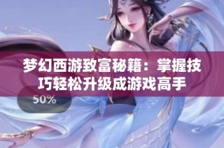 梦幻西游致富秘籍：掌握技巧轻松升级成游戏高手