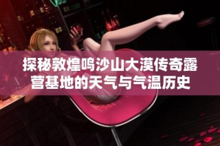 探秘敦煌鸣沙山大漠传奇露营基地的天气与气温历史