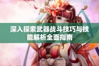 深入探索武器战斗技巧与技能解析全面指南