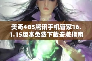 美奇4GS腾讯手机管家16.1.15版本免费下载安装指南