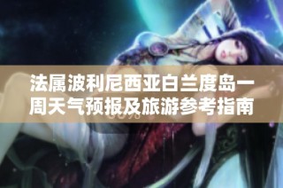 法属波利尼西亚白兰度岛一周天气预报及旅游参考指南