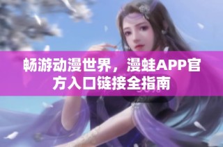 畅游动漫世界，漫蛙APP官方入口链接全指南