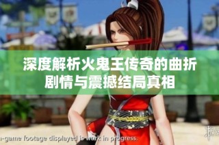 深度解析火鬼王传奇的曲折剧情与震撼结局真相