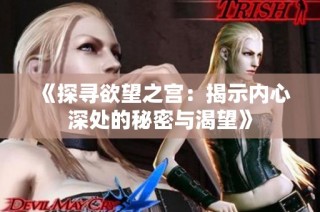 《探寻欲望之宫：揭示内心深处的秘密与渴望》