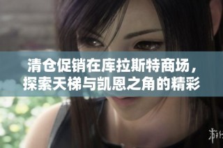 清仓促销在库拉斯特商场，探索天梯与凯恩之角的精彩活动