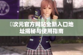 囧次元官方网站全新入口地址揭秘与使用指南