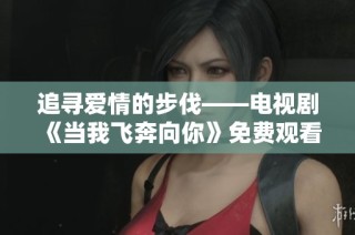 追寻爱情的步伐——电视剧《当我飞奔向你》免费观看指南