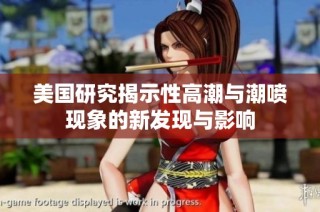 美国研究揭示性高潮与潮喷现象的新发现与影响